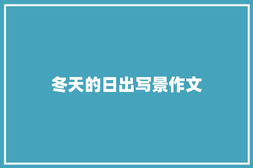冬天的日出写景作文 商业文案