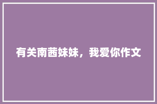 有关南茜妹妹，我爱你作文 商业文案