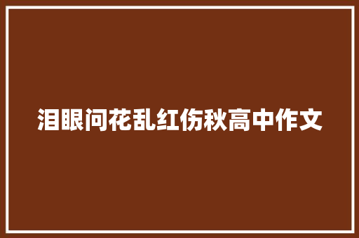 泪眼问花乱红伤秋高中作文 写作社区