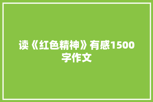读《红色精神》有感1500字作文 写作社区