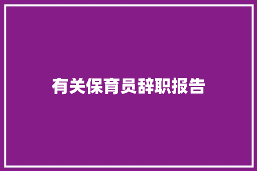 有关保育员辞职报告 写作社区