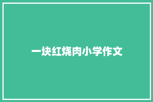 一块红烧肉小学作文 写作社区