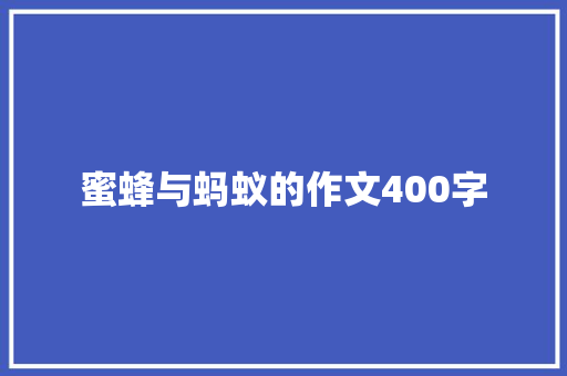蜜蜂与蚂蚁的作文400字 写作素材