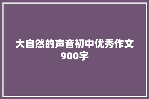 大自然的声音初中优秀作文900字 写作素材