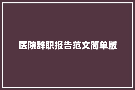 医院辞职报告范文简单版 写作社区