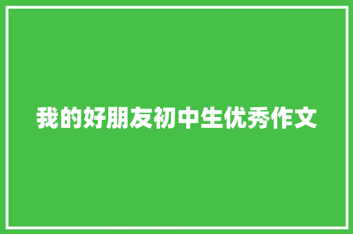 我的好朋友初中生优秀作文 写作素材