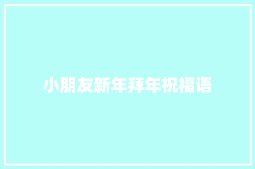 小朋友新年拜年祝福语 报告写作