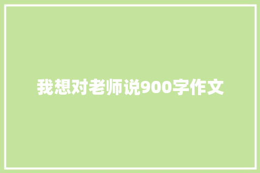 我想对老师说900字作文 写作技巧