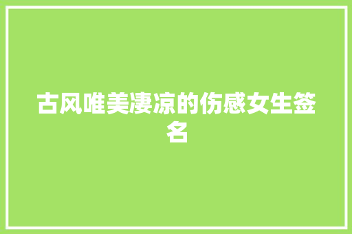古风唯美凄凉的伤感女生签名 商业文案