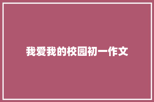 我爱我的校园初一作文