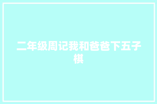 二年级周记我和爸爸下五子棋 商业文案