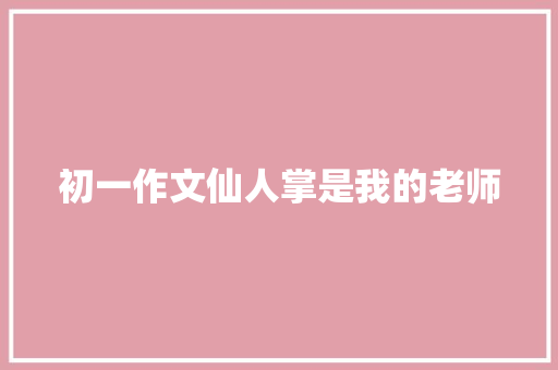 初一作文仙人掌是我的老师 商业文案