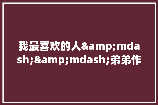 我最喜欢的人&mdash;&mdash;弟弟作文 简历模板