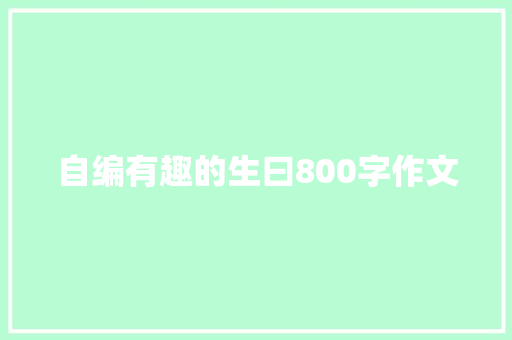 自编有趣的生曰800字作文 词汇积累