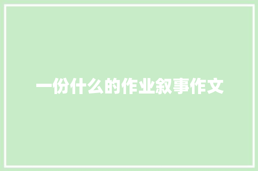 一份什么的作业叙事作文 写作技巧
