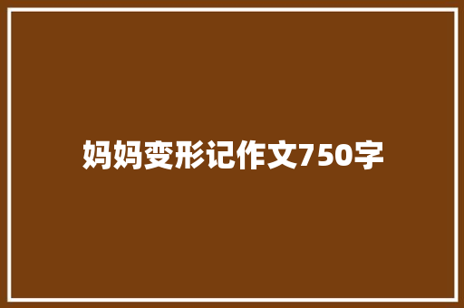妈妈变形记作文750字 写作社区