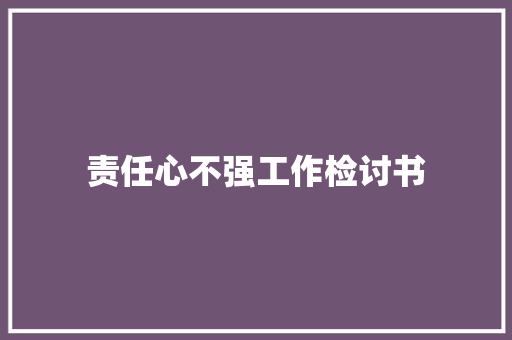 责任心不强工作检讨书 写作社区
