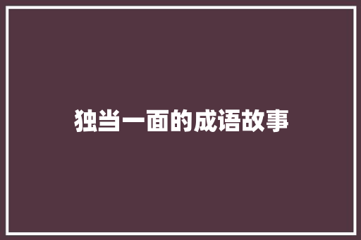 独当一面的成语故事 写作社区