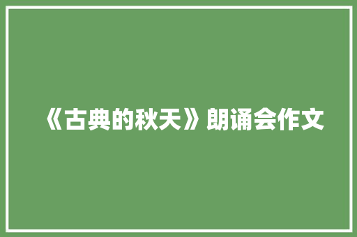 《古典的秋天》朗诵会作文 写作技巧
