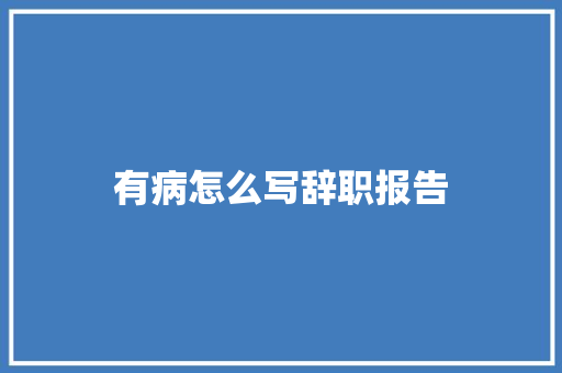 有病怎么写辞职报告 写作素材