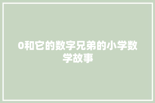 0和它的数字兄弟的小学数学故事 范文赏析