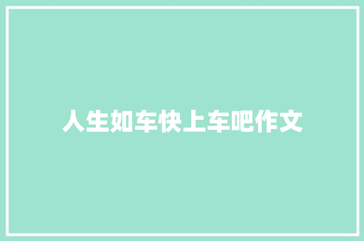 人生如车快上车吧作文 写作素材