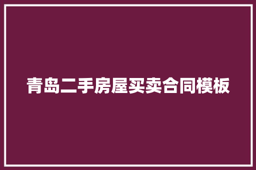 青岛二手房屋买卖合同模板 范文赏析