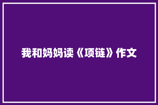 我和妈妈读《项链》作文 诗歌创作
