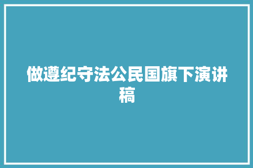 做遵纪守法公民国旗下演讲稿 范文赏析