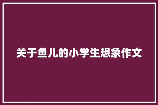 关于鱼儿的小学生想象作文