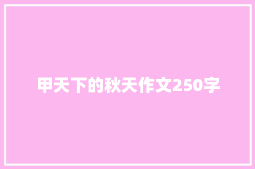 甲天下的秋天作文250字 商业文案