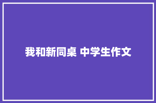 我和新同桌 中学生作文 商业文案
