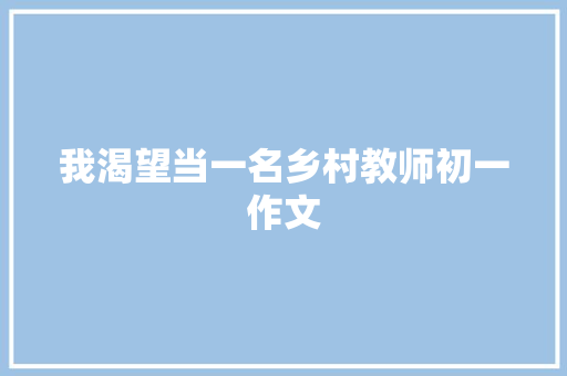 我渴望当一名乡村教师初一作文 范文赏析