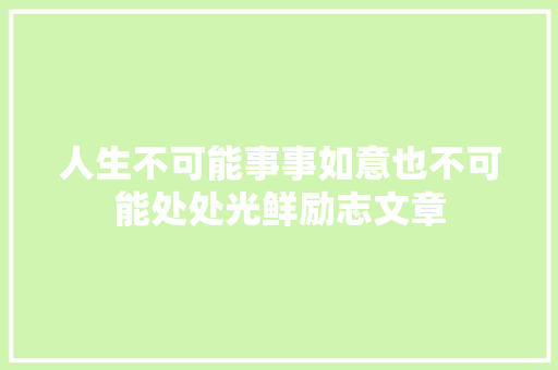 人生不可能事事如意也不可能处处光鲜励志文章 范文赏析