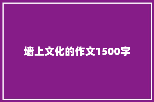 墙上文化的作文1500字 写作社区