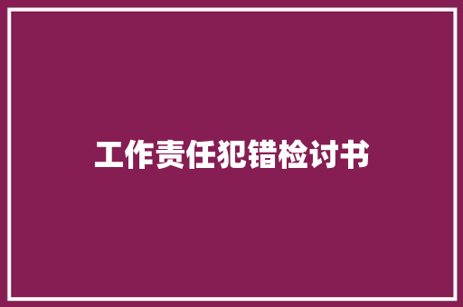 工作责任犯错检讨书 报告写作