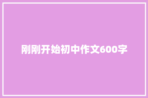 刚刚开始初中作文600字 商业文案