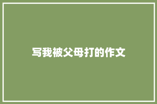 写我被父母打的作文 简历模板