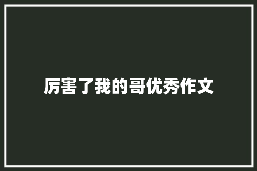 厉害了我的哥优秀作文 写作社区