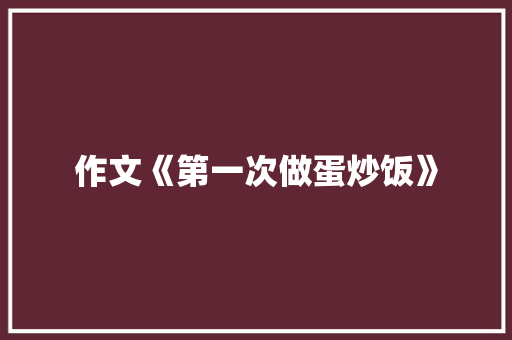 作文《第一次做蛋炒饭》