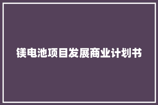 镁电池项目发展商业计划书 诗歌创作