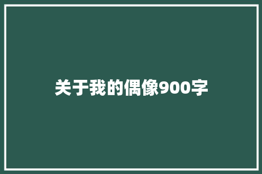 关于我的偶像900字 写作技巧