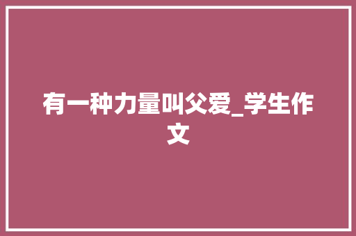 有一种力量叫父爱_学生作文 商业文案