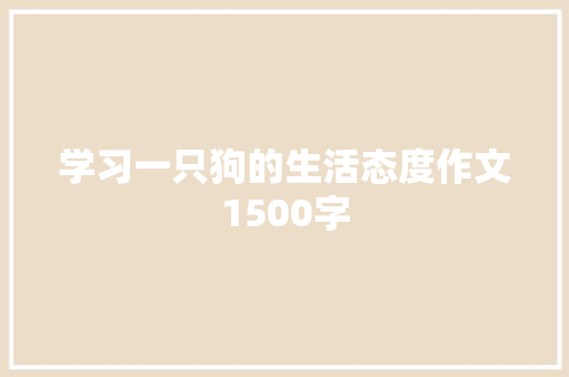 学习一只狗的生活态度作文1500字 商业文案
