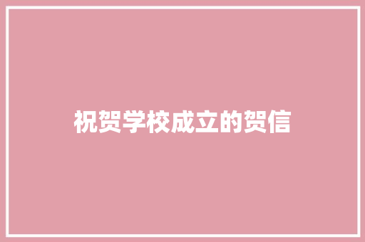 祝贺学校成立的贺信 写作社区