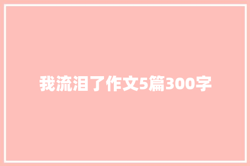 我流泪了作文5篇300字 诗歌创作