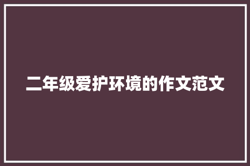 二年级爱护环境的作文范文 写作技巧