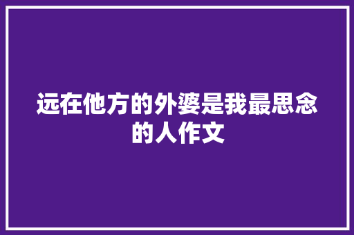 远在他方的外婆是我最思念的人作文 写作技巧