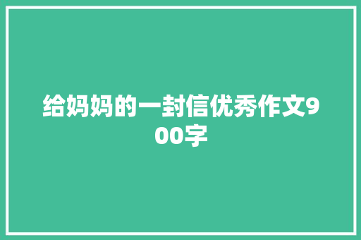 给妈妈的一封信优秀作文900字
