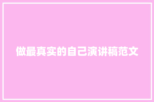 做最真实的自己演讲稿范文 写作技巧